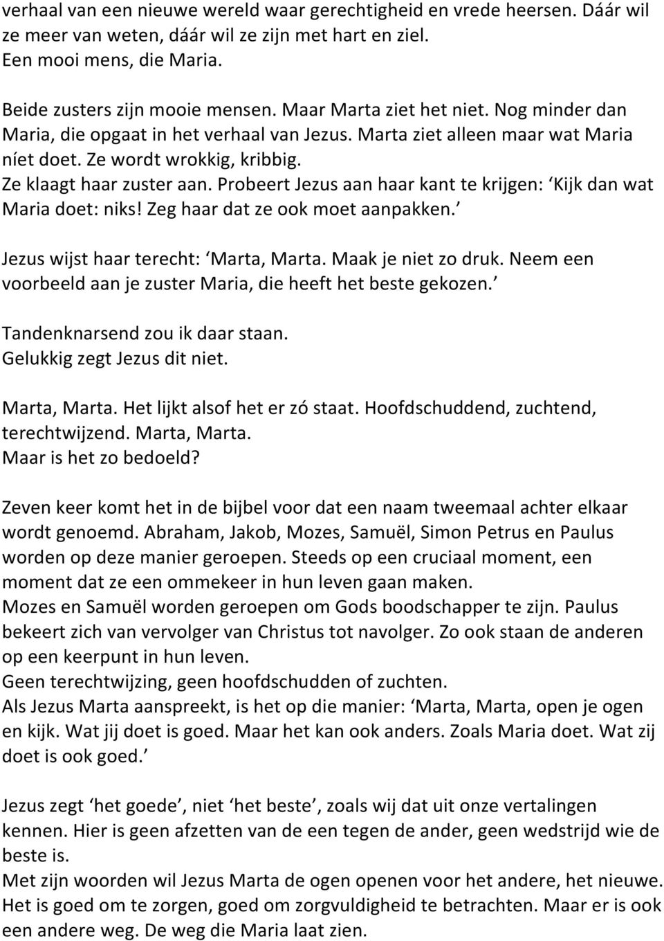 Probeert Jezus aan haar kant te krijgen: Kijk dan wat Maria doet: niks! Zeg haar dat ze ook moet aanpakken. Jezus wijst haar terecht: Marta, Marta. Maak je niet zo druk.