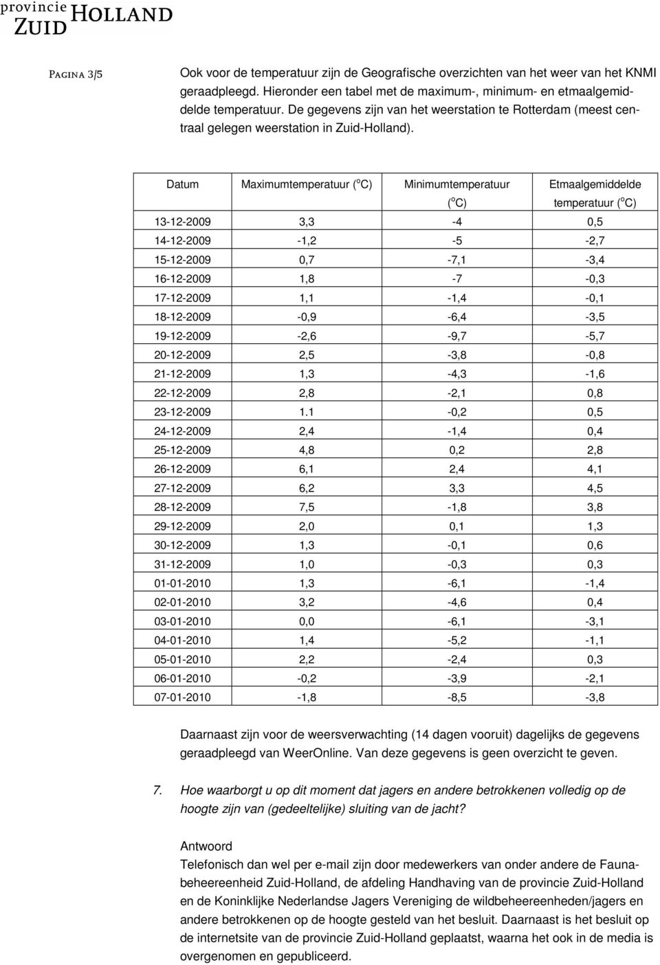 Datum Maximumtemperatuur ( o C) Minimumtemperatuur ( o C) Etmaalgemiddelde temperatuur ( o C) 13-12-2009 3,3-4 0,5 14-12-2009-1,2-5 -2,7 15-12-2009 0,7-7,1-3,4 16-12-2009 1,8-7 -0,3 17-12-2009