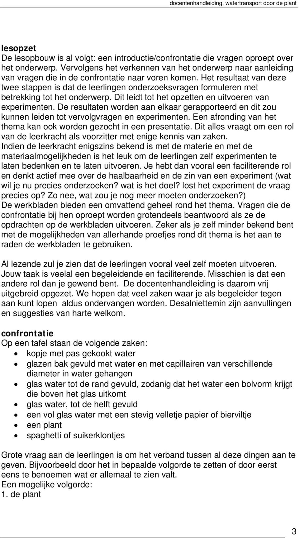 Het resultaat van deze twee stappen is dat de leerlingen onderzoeksvragen formuleren met betrekking tot het onderwerp. Dit leidt tot het opzetten en uitvoeren van experimenten.