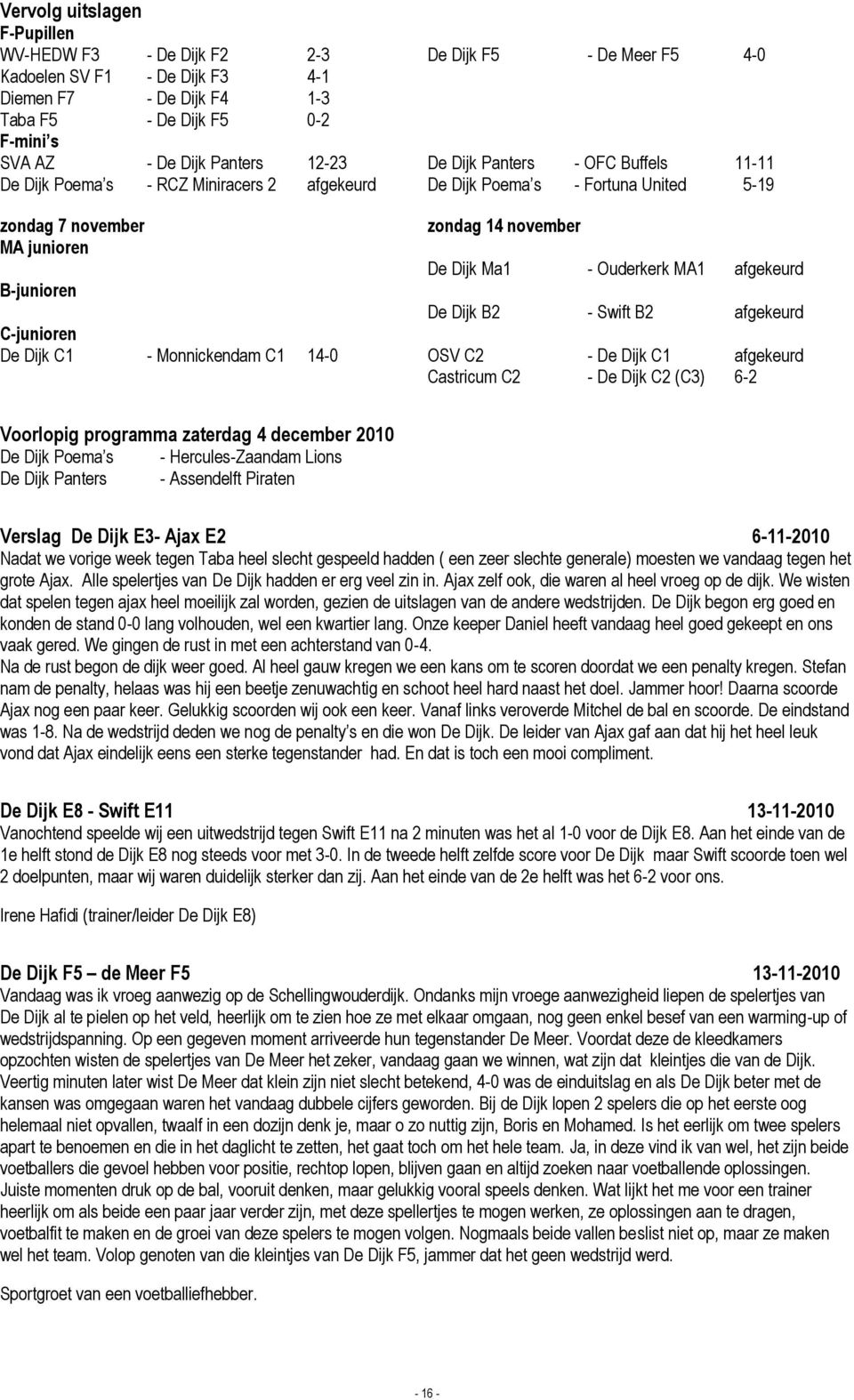 Ouderkerk MA1 afgekeurd B-junioren De Dijk B2 - Swift B2 afgekeurd C-junioren De Dijk C1 - Monnickendam C1 14-0 OSV C2 - De Dijk C1 afgekeurd Castricum C2 - De Dijk C2 (C3) 6-2 Voorlopig programma