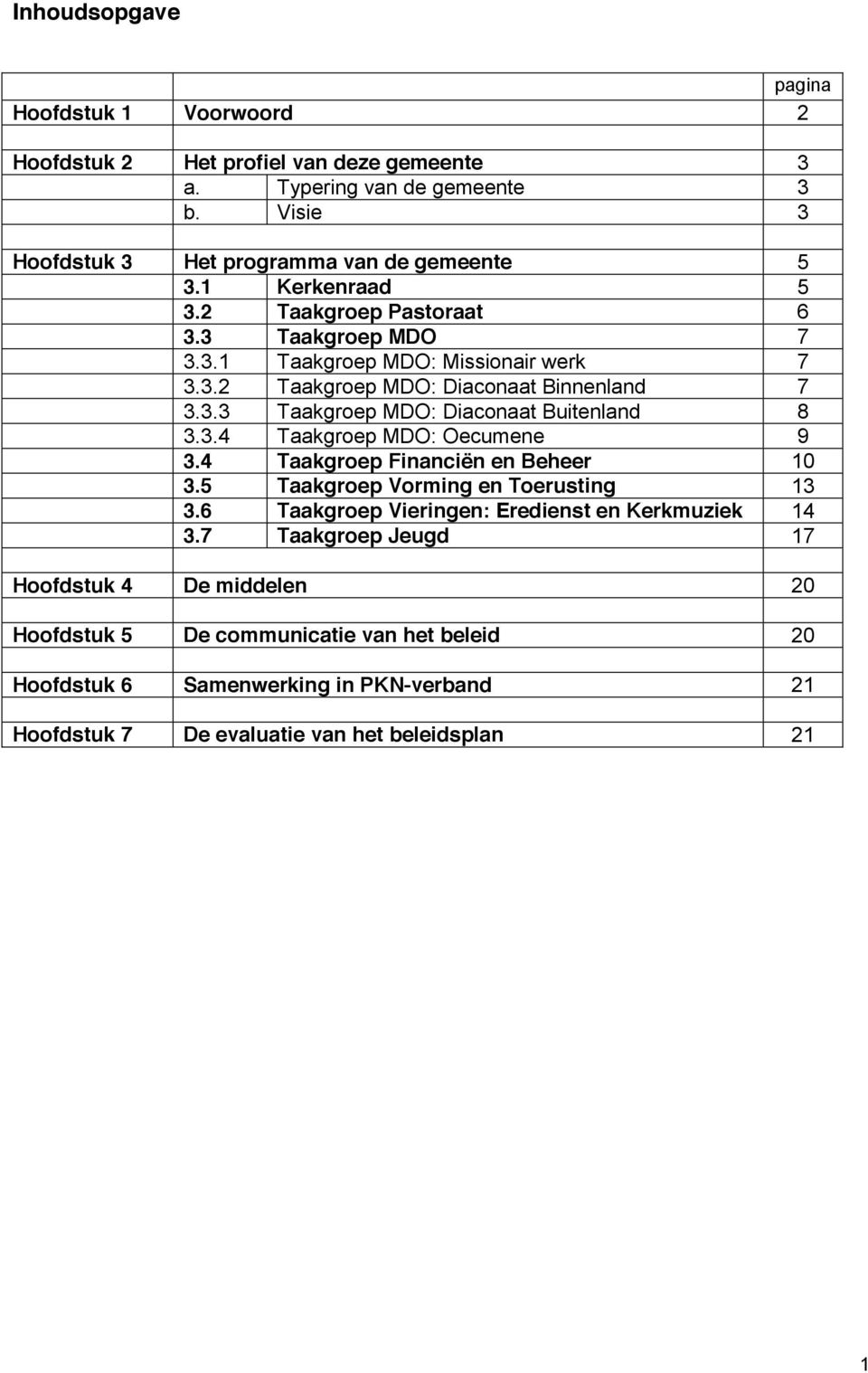 3.4 Taakgroep MDO: Oecumene 9 3.4 Taakgroep Financiën en Beheer 10 3.5 Taakgroep Vorming en Toerusting 13 3.6 Taakgroep Vieringen: Eredienst en Kerkmuziek 14 3.