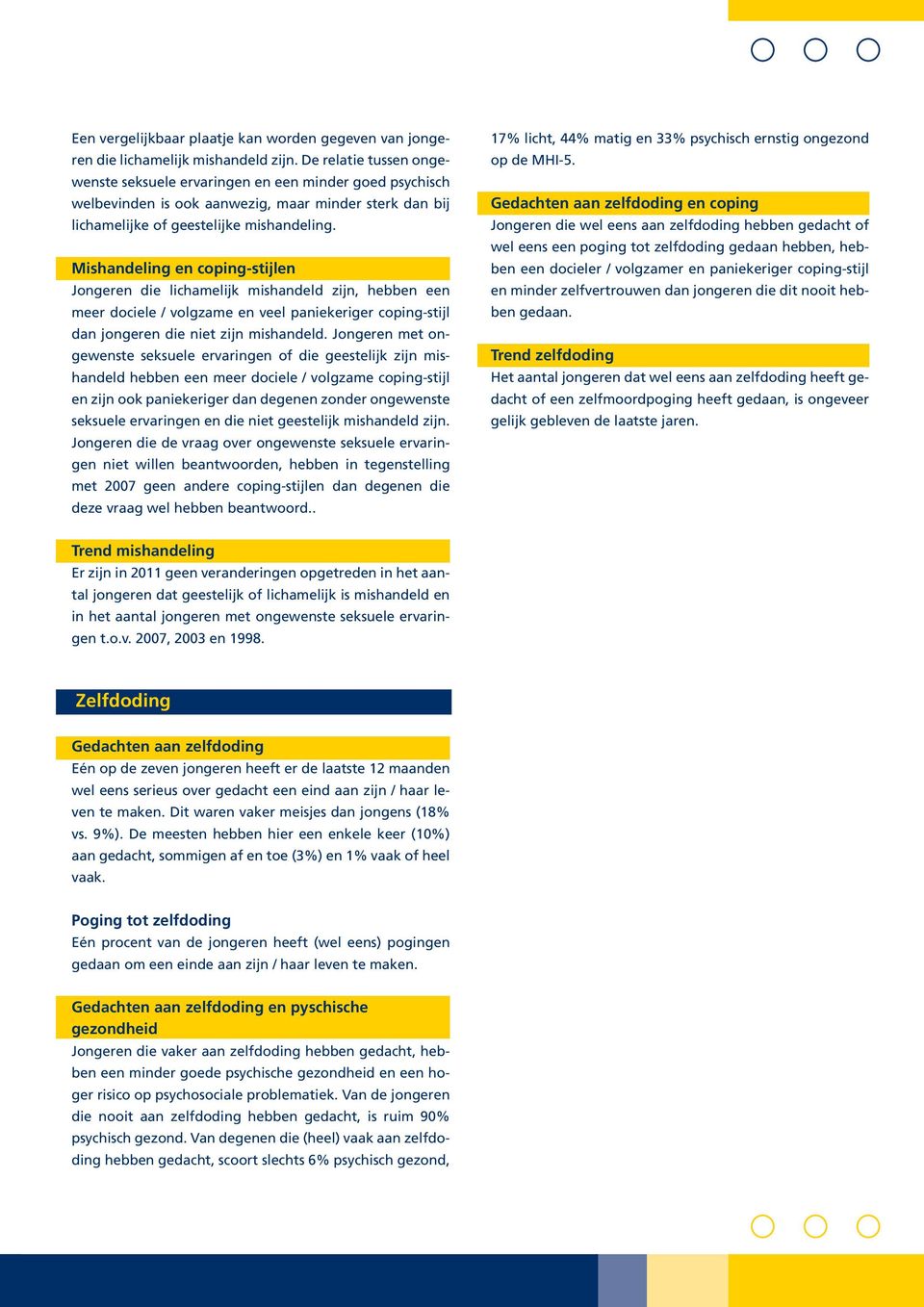 Mishandeling en coping-stijlen Jongeren die lichamelijk mishandeld zijn, hebben een meer dociele / volgzame en veel paniekeriger coping-stijl dan jongeren die niet zijn mishandeld.