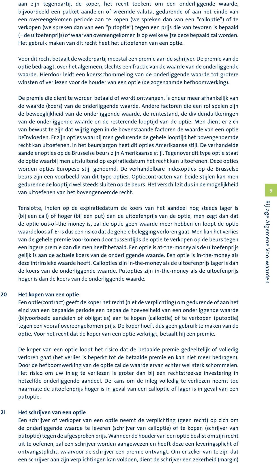 deze bepaald zal worden. Het gebruik maken van dit recht heet het uitoefenen van een optie. Voor dit recht betaalt de wederpartij meestal een premie aan de schrijver.