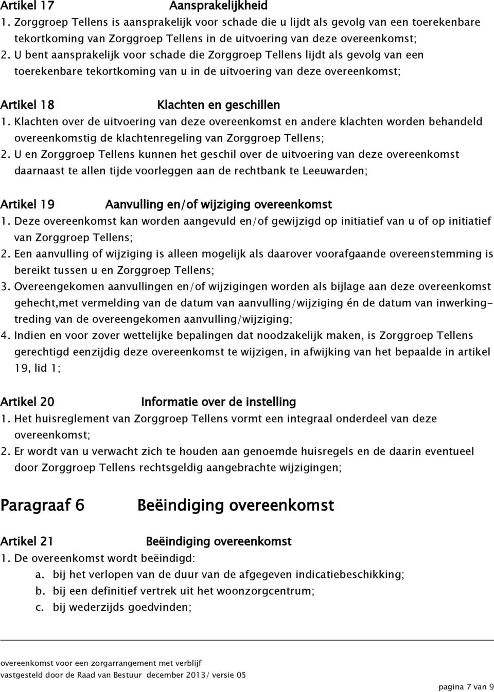 Klachten over de uitvoering van deze overeenkomst en andere klachten worden behandeld overeenkomstig de klachtenregeling van Zorggroep Tellens; 2.