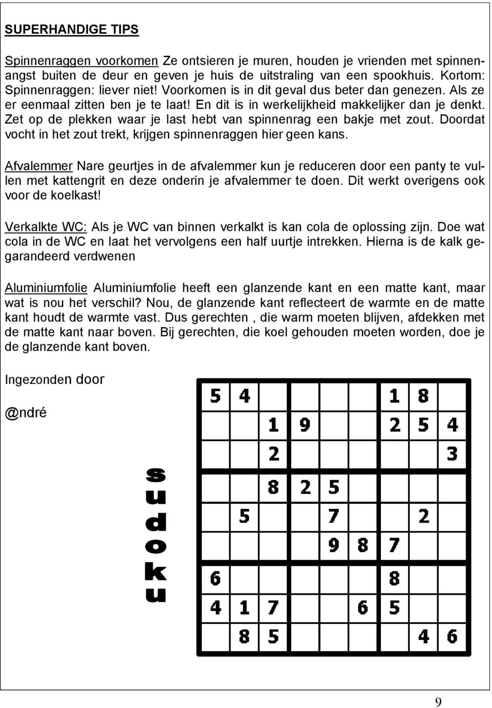 Zet op de plekken waar je last hebt van spinnenrag een bakje met zout. Doordat vocht in het zout trekt, krijgen spinnenraggen hier geen kans.