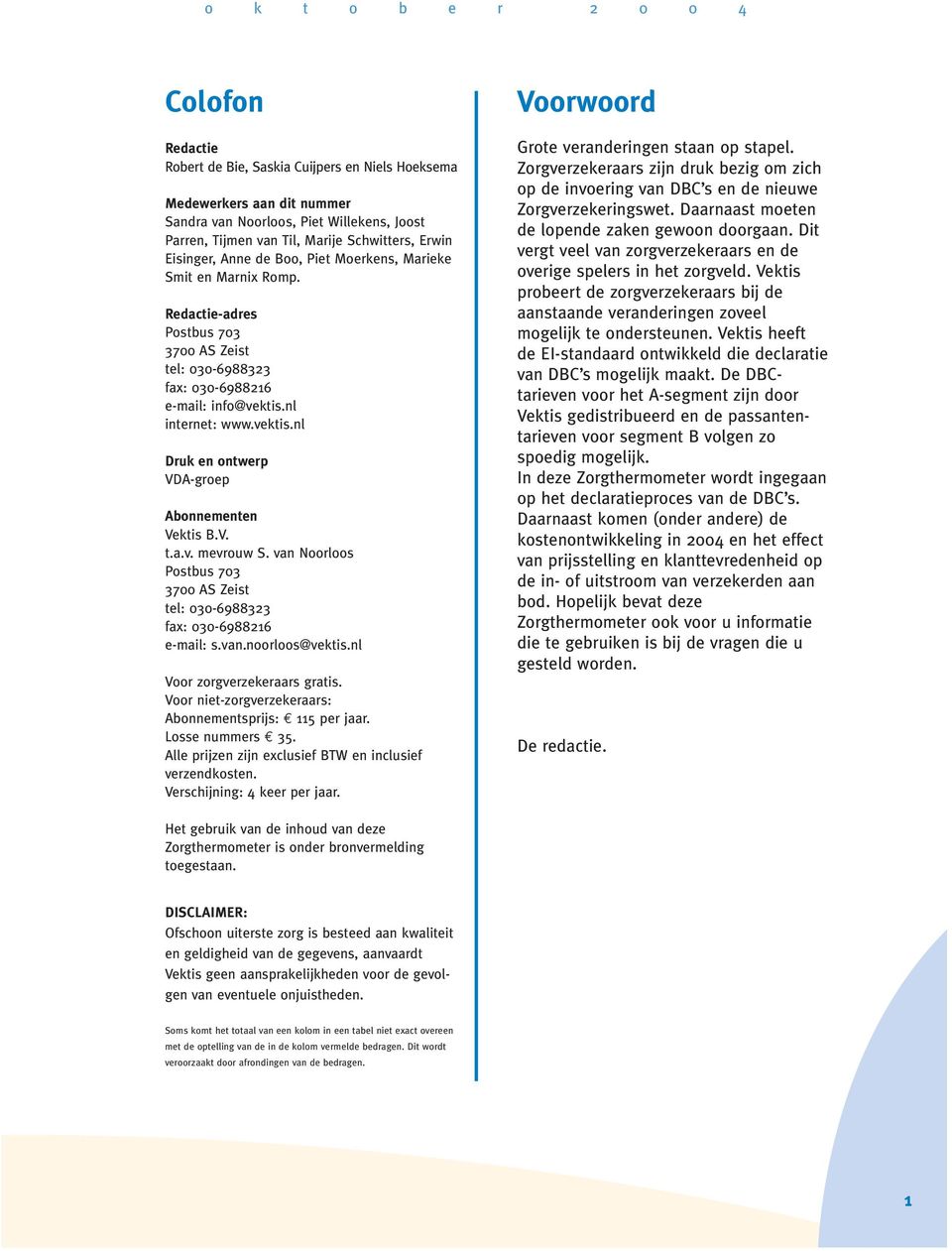 vektis.nl Druk en ontwerp VDA-groep Abonnementen Vektis B.V. t.a.v. mevrouw S. van Noorloos Postbus 703 3700 AS Zeist tel: 030-6988323 fax: 030-6988216 e-mail: s.van.noorloos@vektis.