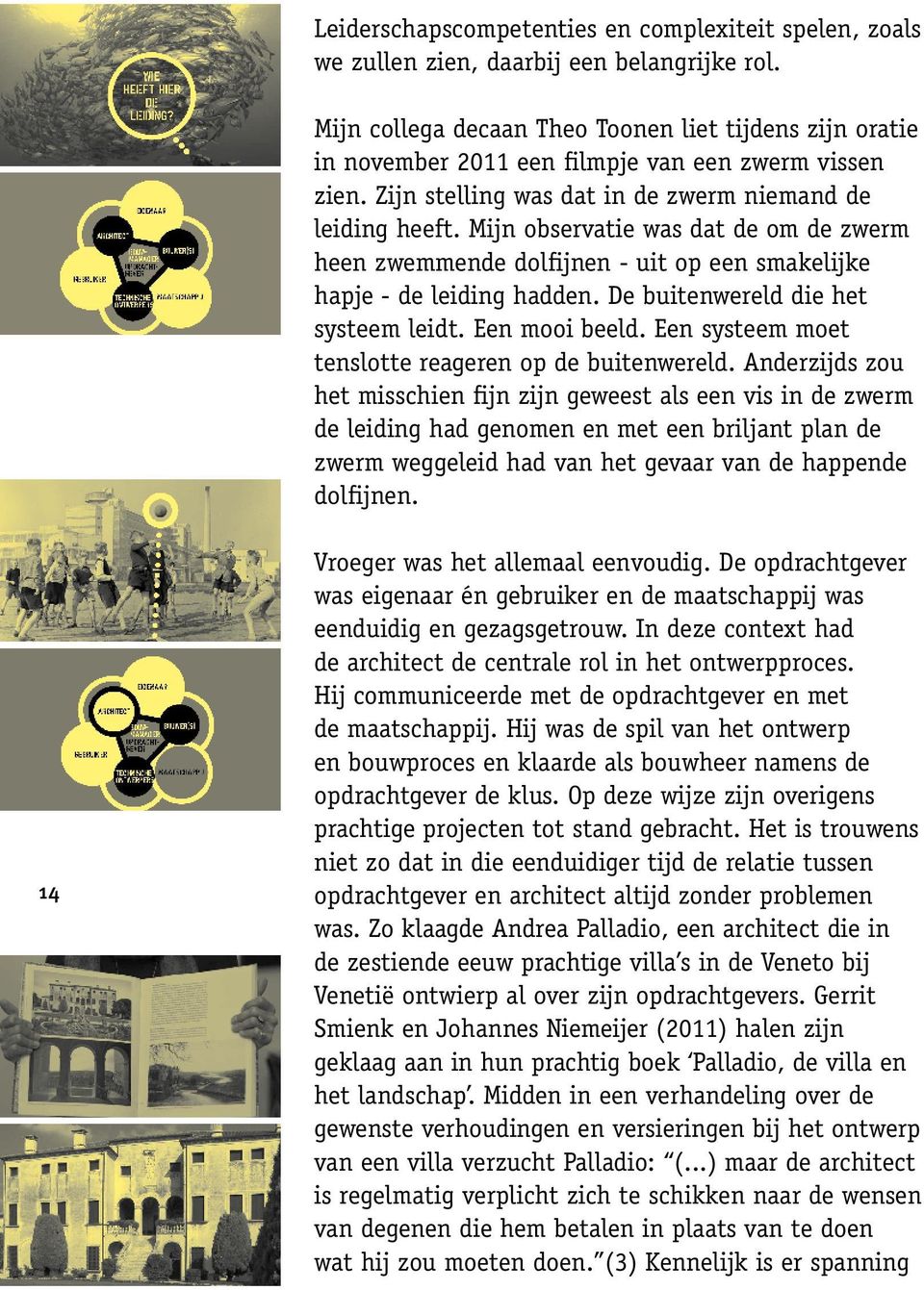 Mijn observatie was dat de om de zwerm heen zwemmende dolfijnen - uit op een smakelijke hapje - de leiding hadden. De buitenwereld die het systeem leidt. Een mooi beeld.