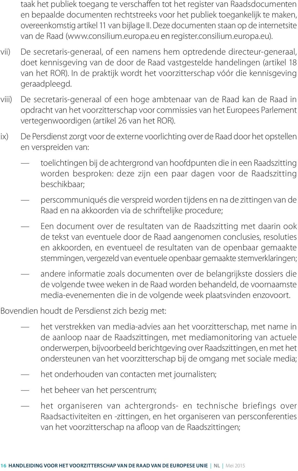 De secretaris generaal, of een namens hem optredende directeur generaal, doet kennisgeving van de door de Raad vastgestelde handelingen (artikel 18 van het ROR).