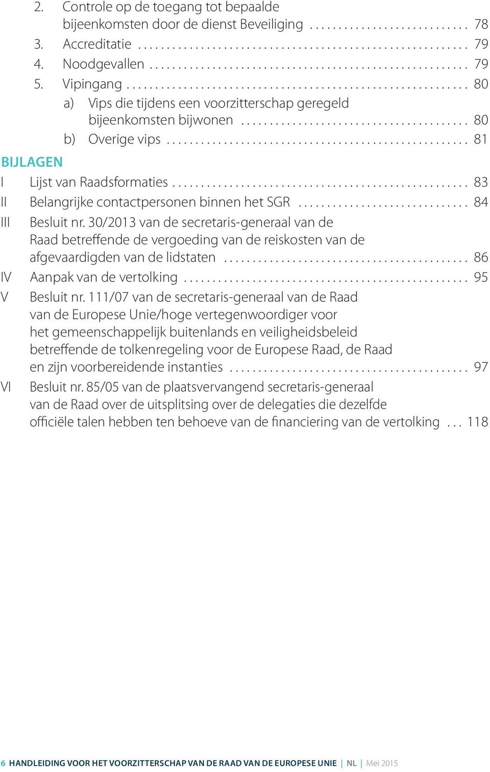 ....................................... 80 b) Overige vips..................................................... 81 BIJLAGEN I Lijst van Raadsformaties.