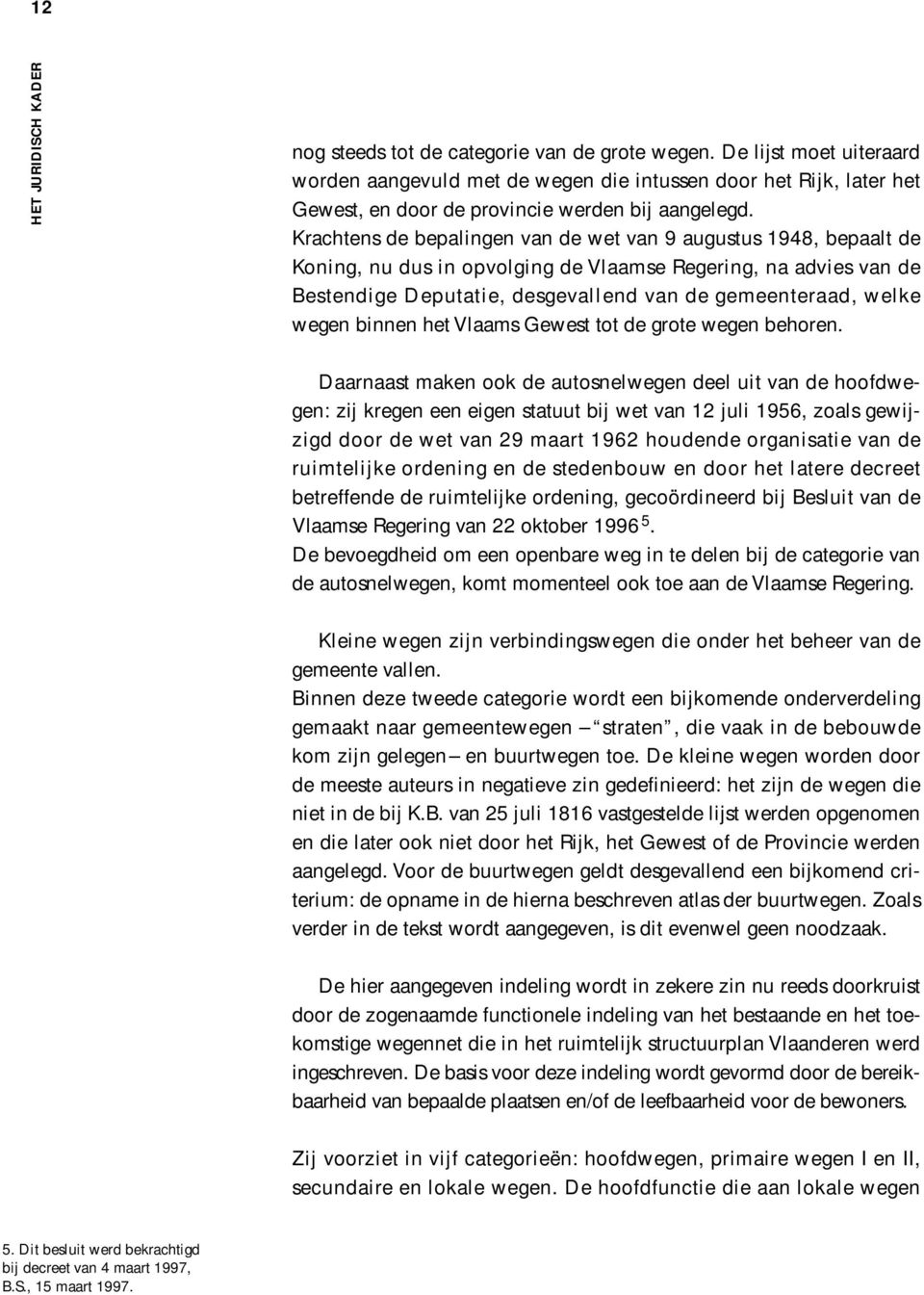 Krachtens de bepalingen van de wet van 9 augustus 1948, bepaalt de Koning, nu dus in opvolging de Vlaamse Regering, na advies van de Bestendige Deputatie, desgevallend van de gemeenteraad, welke