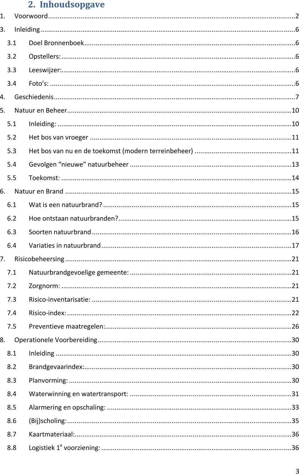 1 Wat is een natuurbrand?... 15 6.2 Hoe ontstaan natuurbranden?... 15 6.3 Soorten natuurbrand... 16 6.4 Variaties in natuurbrand... 17 7. Risicobeheersing... 21 7.1 Natuurbrandgevoelige gemeente:.