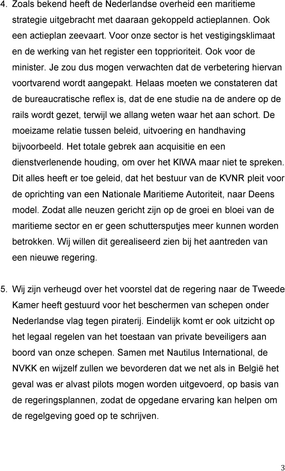 Helaas moeten we constateren dat de bureaucratische reflex is, dat de ene studie na de andere op de rails wordt gezet, terwijl we allang weten waar het aan schort.