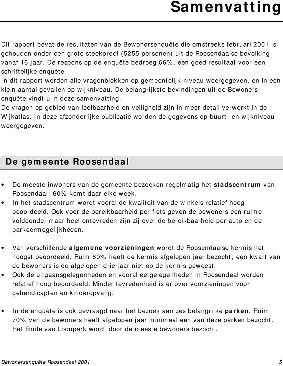 In dit rapport worden alle vragenblokken op gemeentelijk niveau weergegeven, en in een klein aantal gevallen op wijkniveau.