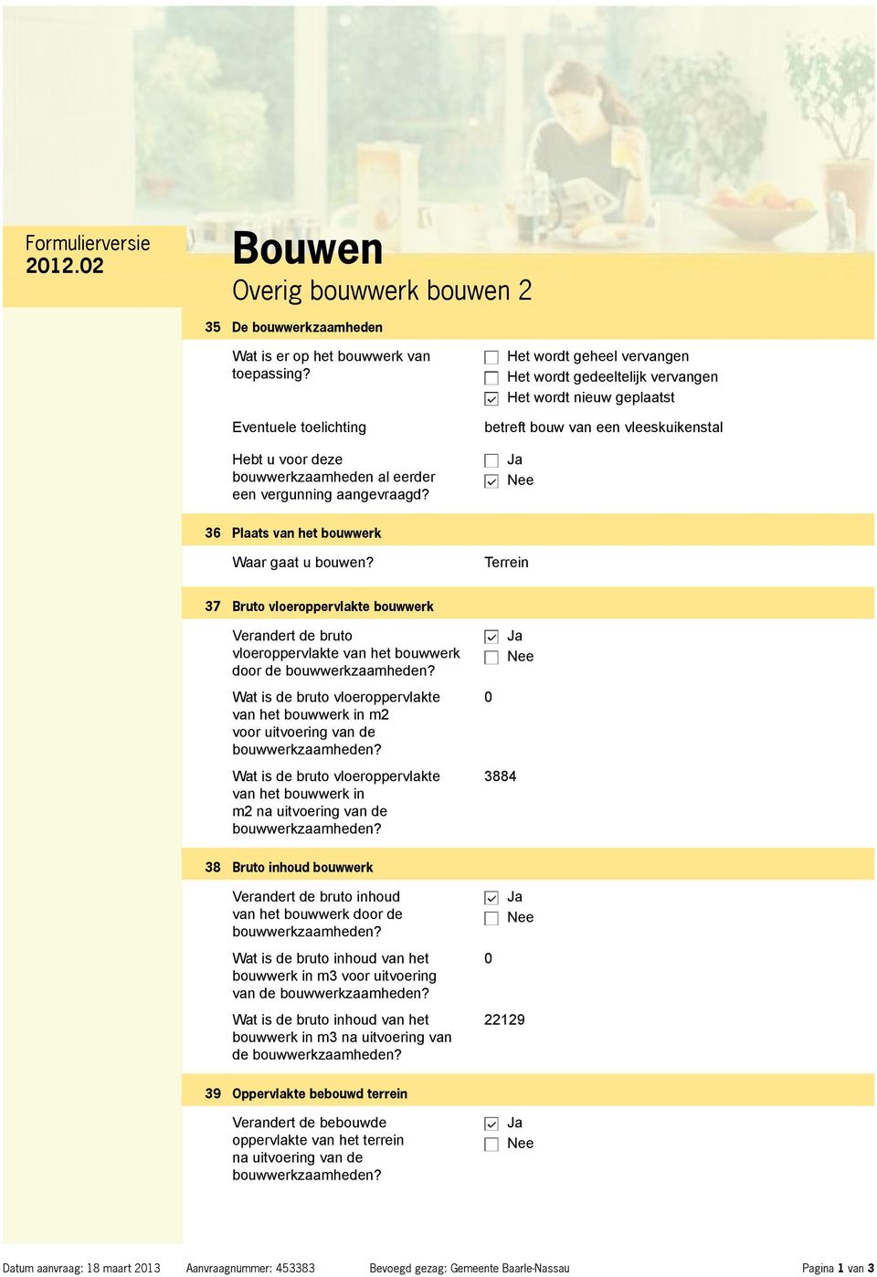 Het wordt geheel vervangen Het wordt gedeeltelijk vervangen Het wordt nieuw geplaatst betreft bouw van een vleeskuikenstal 36 Plaats van het bouwwerk Waar gaat u bouwen?