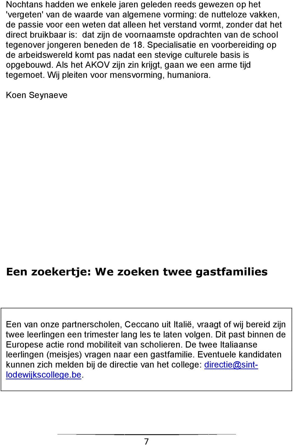 Specialisatie en voorbereiding op de arbeidswereld komt pas nadat een stevige culturele basis is opgebouwd. Als het AKOV zijn zin krijgt, gaan we een arme tijd tegemoet.