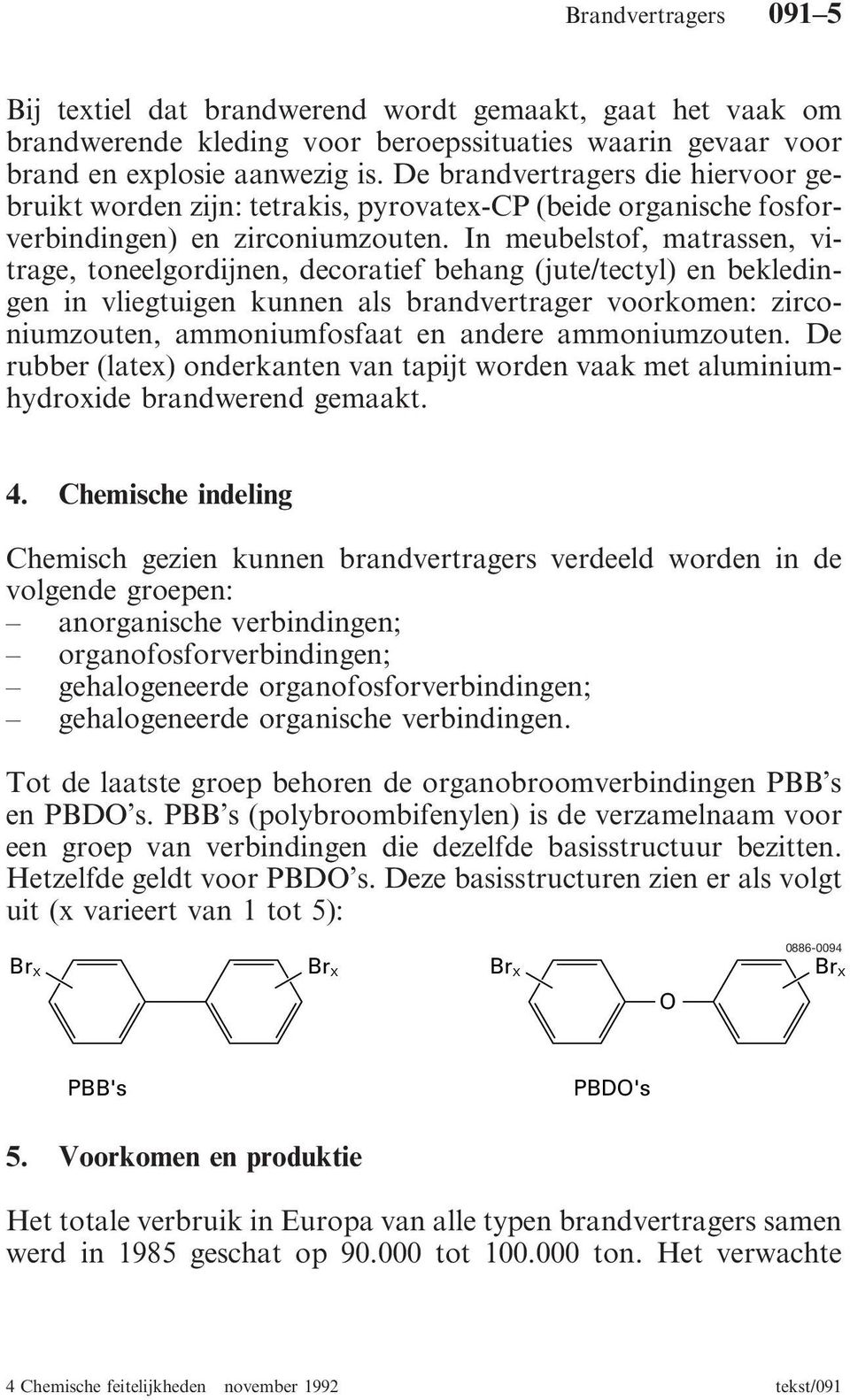 In meubelstof, matrassen, vitrage, toneelgordijnen, decoratief behang (jute/tectyl) en bekledingen in vliegtuigen kunnen als brandvertrager voorkomen: zirconiumzouten, ammoniumfosfaat en andere