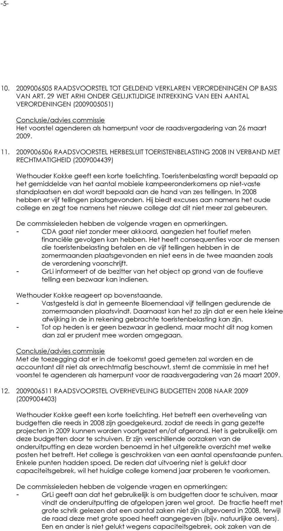 2009006506 RAADSVOORSTEL HERBESLUIT TOERISTENBELASTING 2008 IN VERBAND MET RECHTMATIGHEID (2009004439) Wethouder Kokke geeft een korte toelichting.