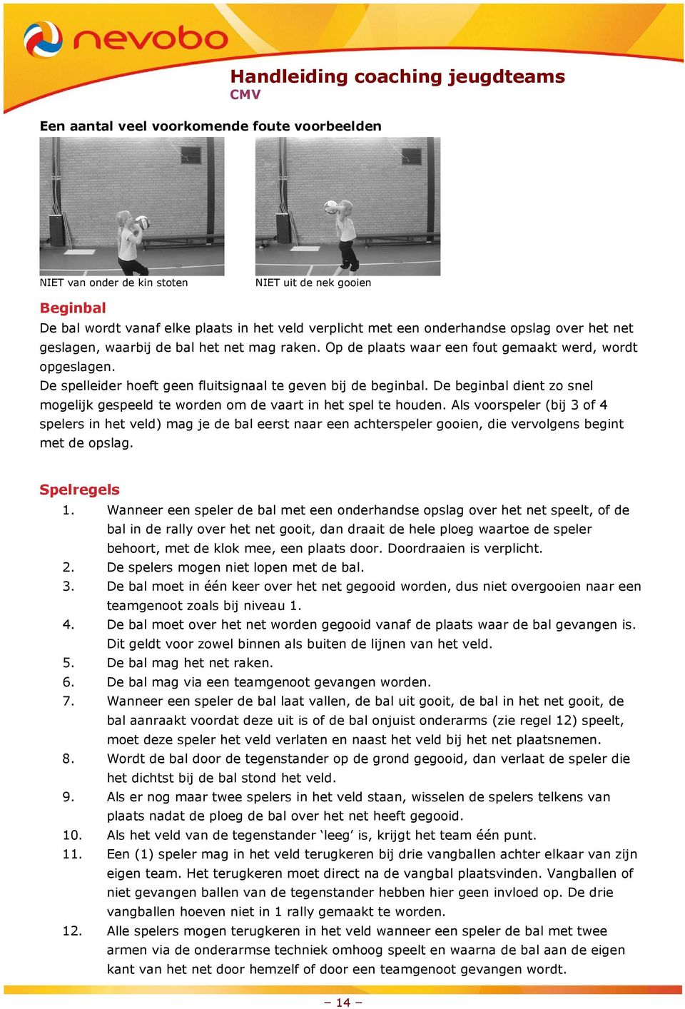 De beginbal dient zo snel mogelijk gespeeld te worden om de vaart in het spel te houden.