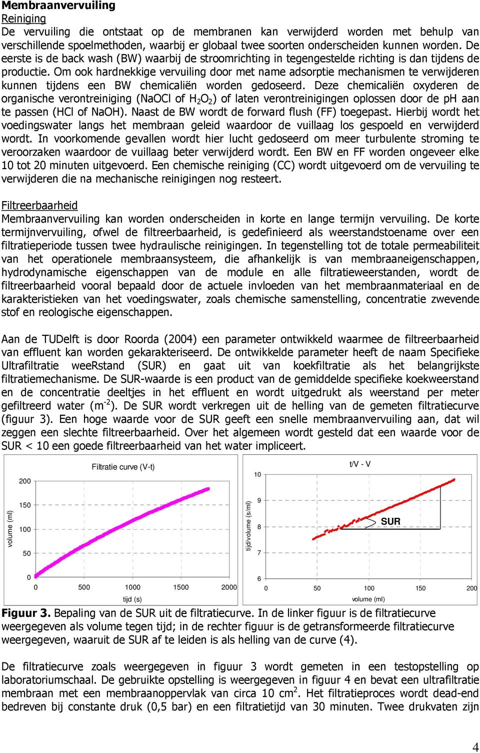 Om ook hardnekkige vervuiling door met name adsorptie mechanismen te verwijderen kunnen tijdens een BW chemicaliën worden gedoseerd.