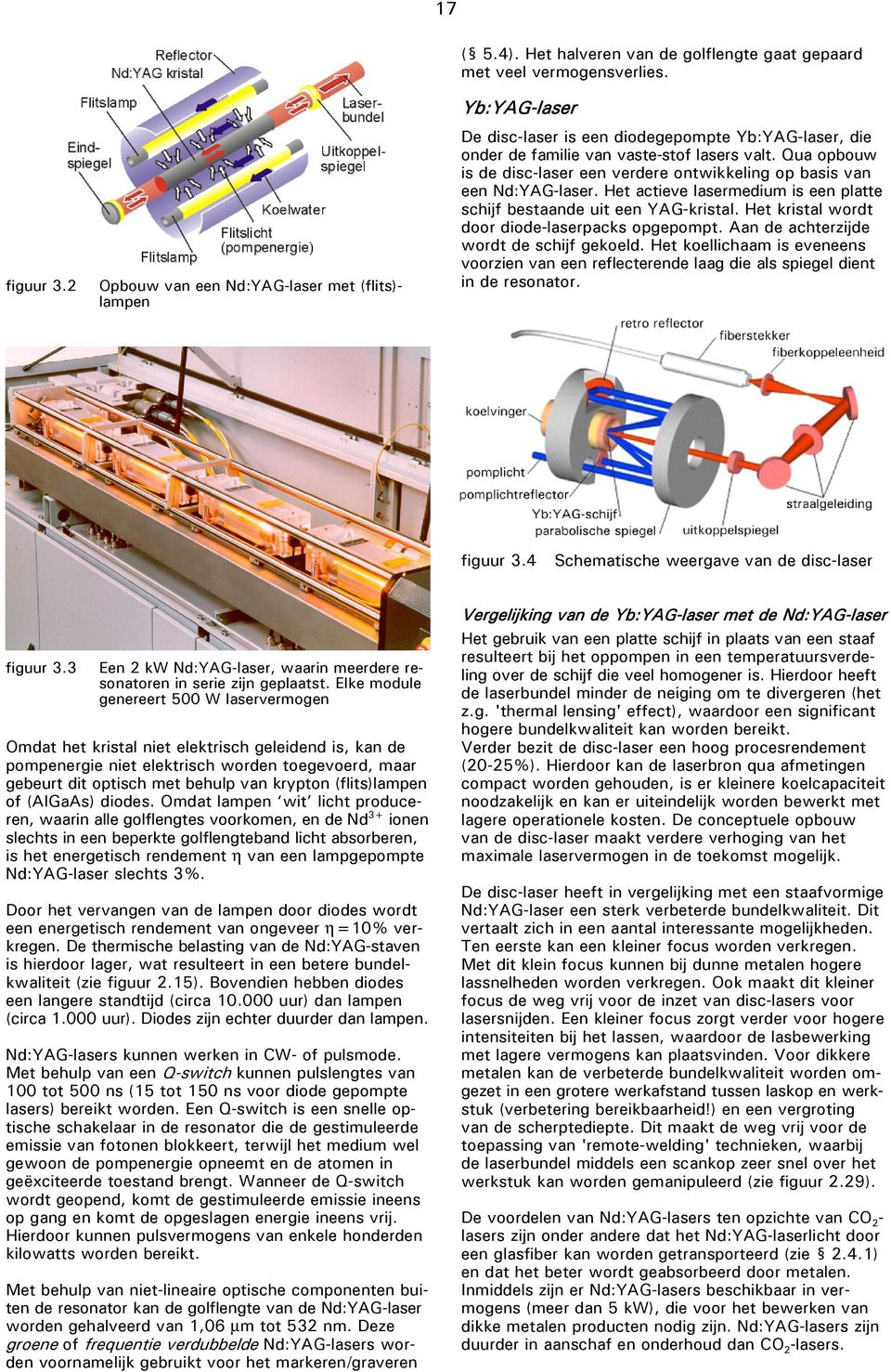 Het actieve lasermedium is een platte schijf bestaande uit een YAG-kristal. Het kristal wordt door diode-laserpacks opgepompt. Aan de achterzijde wordt de schijf gekoeld.