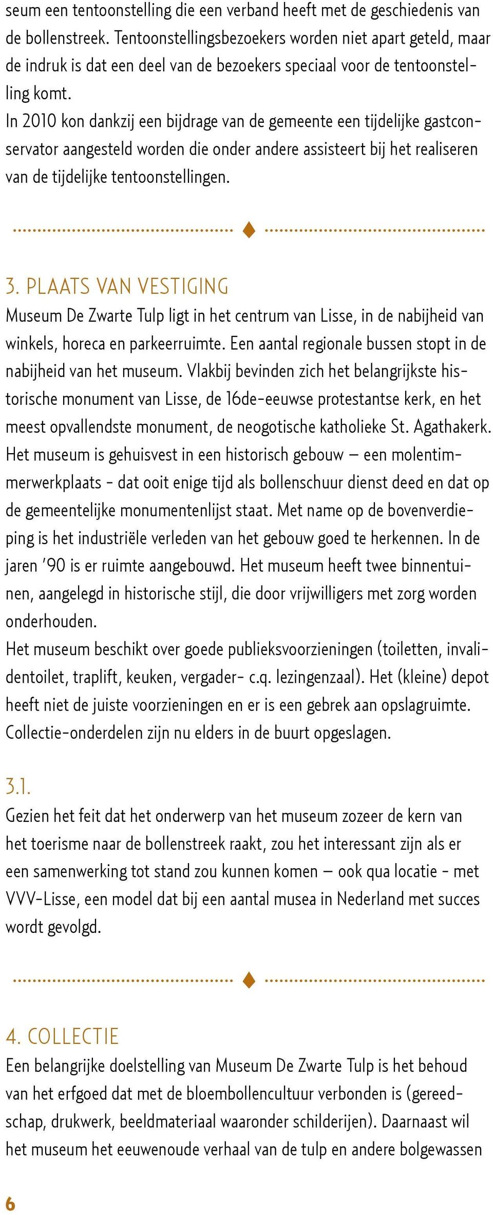 In 2010 kon dankzij een bijdrage van de gemeente een tijdelijke gastconservator aangesteld worden die onder andere assisteert bij het realiseren van de tijdelijke tentoonstellingen. 3.