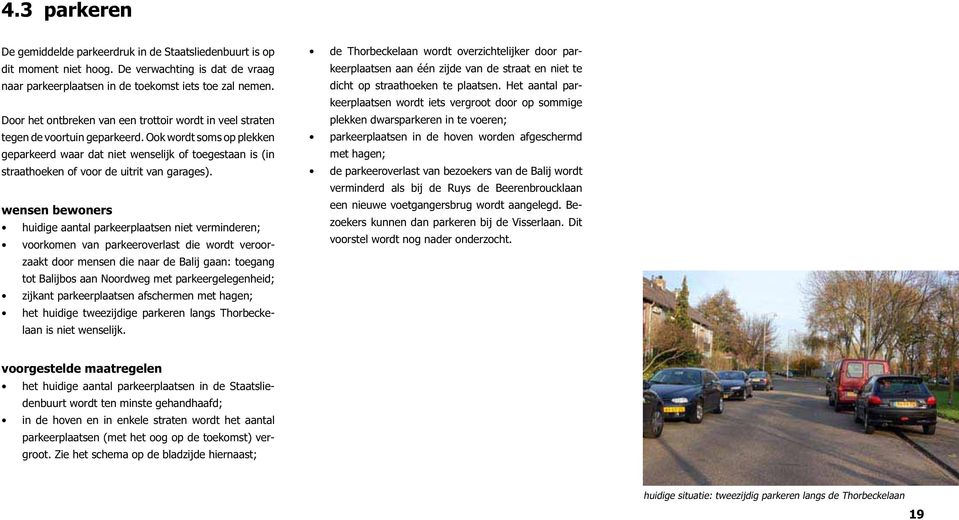 Ook wordt soms op plekken geparkeerd waar dat niet wenselijk of toegestaan is (in straathoeken of voor de uitrit van garages).