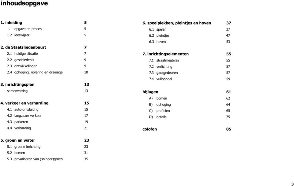 4 verharding 2 6. speelplekken, pleintjes en hoven 37 6. spelen 37 6.2 pleintjes 47 6.3 hoven 53 7. inrichtingselementen 55 7. straatmeubilair 55 7.2 verlichting 57 7.