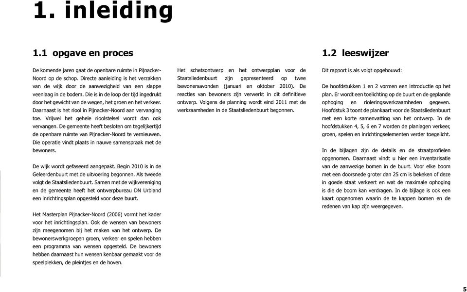 Daarnaast is het riool in Pijnacker-Noord aan vervanging toe. Vrijwel het gehele rioolstelsel wordt dan ook vervangen.