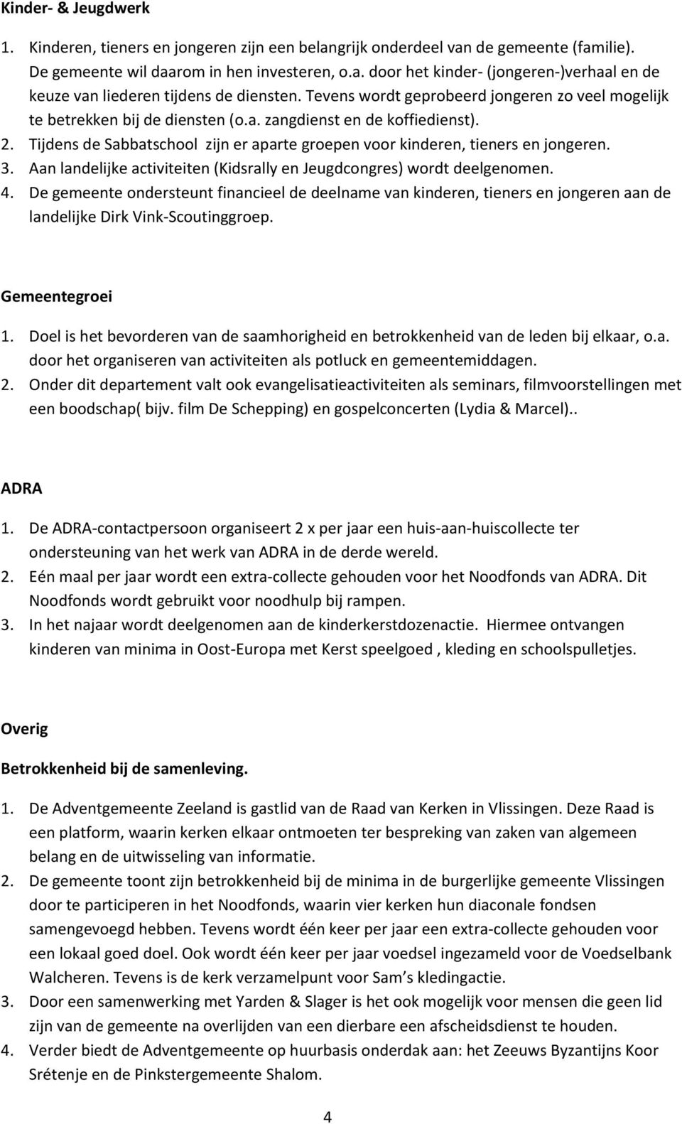 Tijdens de Sabbatschool zijn er aparte groepen voor kinderen, tieners en jongeren. 3. Aan landelijke activiteiten (Kidsrally en Jeugdcongres) wordt deelgenomen. 4.