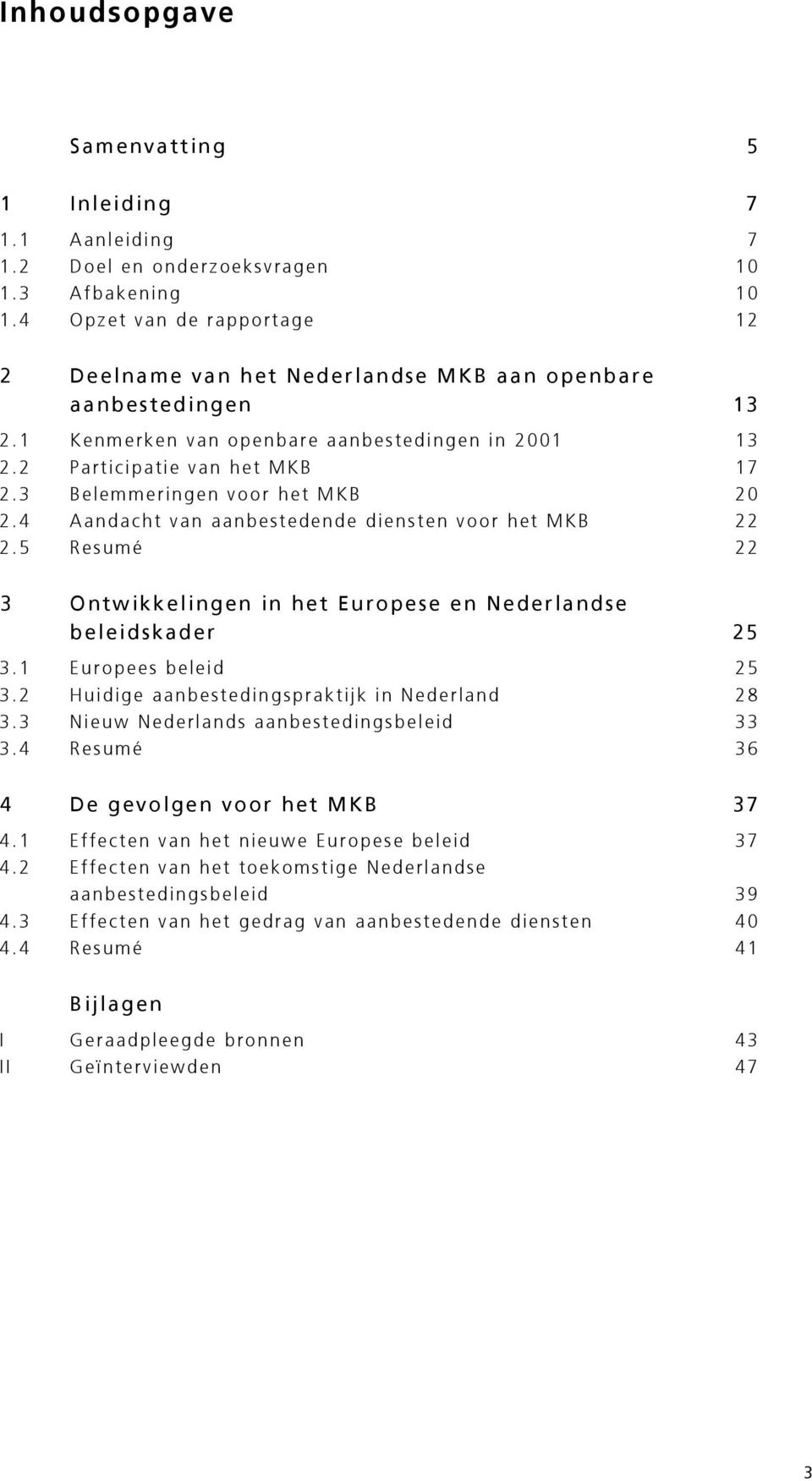 3 Belemmeringen voor het MKB 20 2.4 Aandacht van aanbestedende diensten voor het MKB 22 2.5 Resumé 22 3 Ontwikkelingen in het Europese en Nederlandse beleidskader 25 3.1 Europees beleid 25 3.