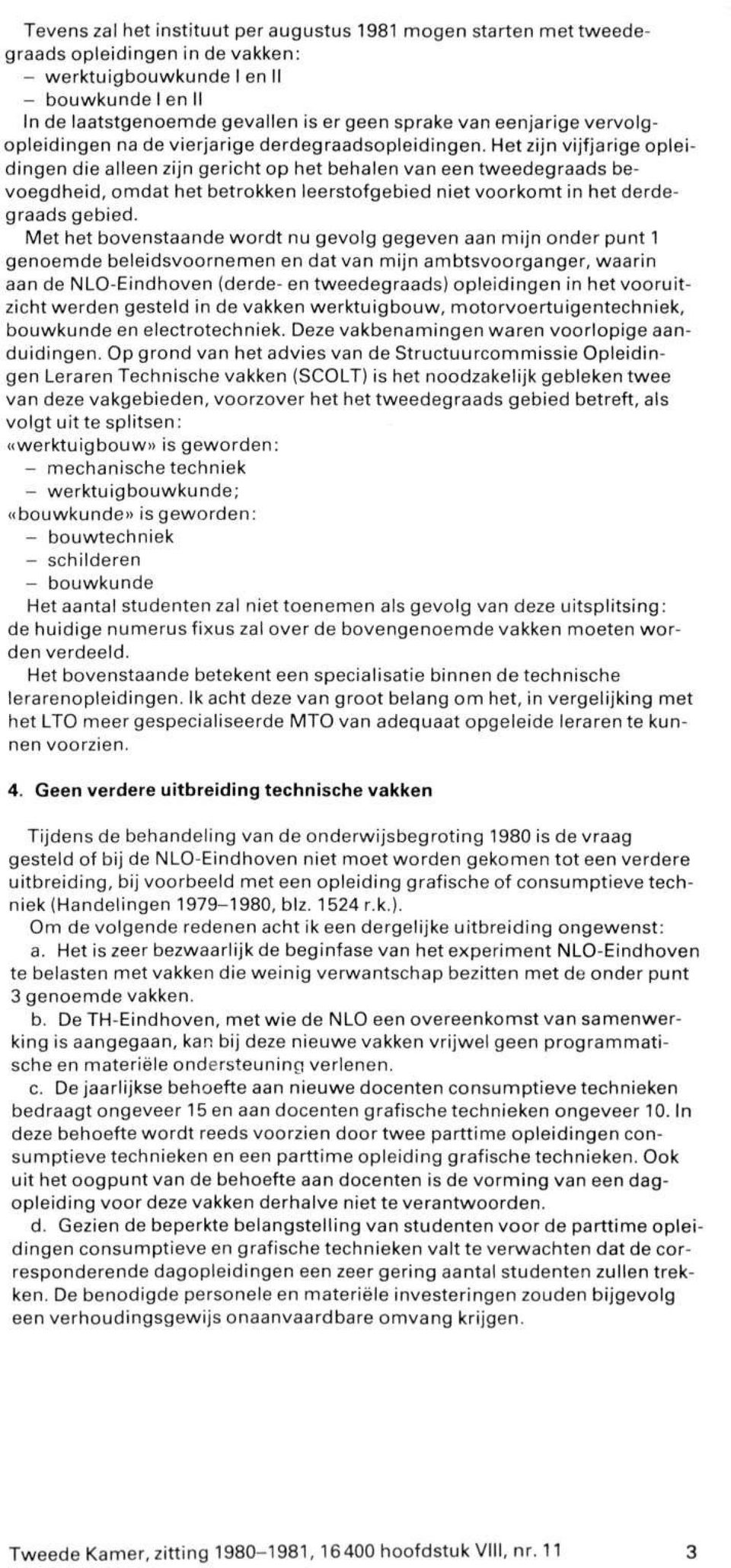 Het zijn vijfjarige opleidingen die alleen zijn gericht op het behalen van een tweedegraads bevoegdheid, omdat het betrokken leerstofgebied niet voorkomt in het derdegraads gebied.