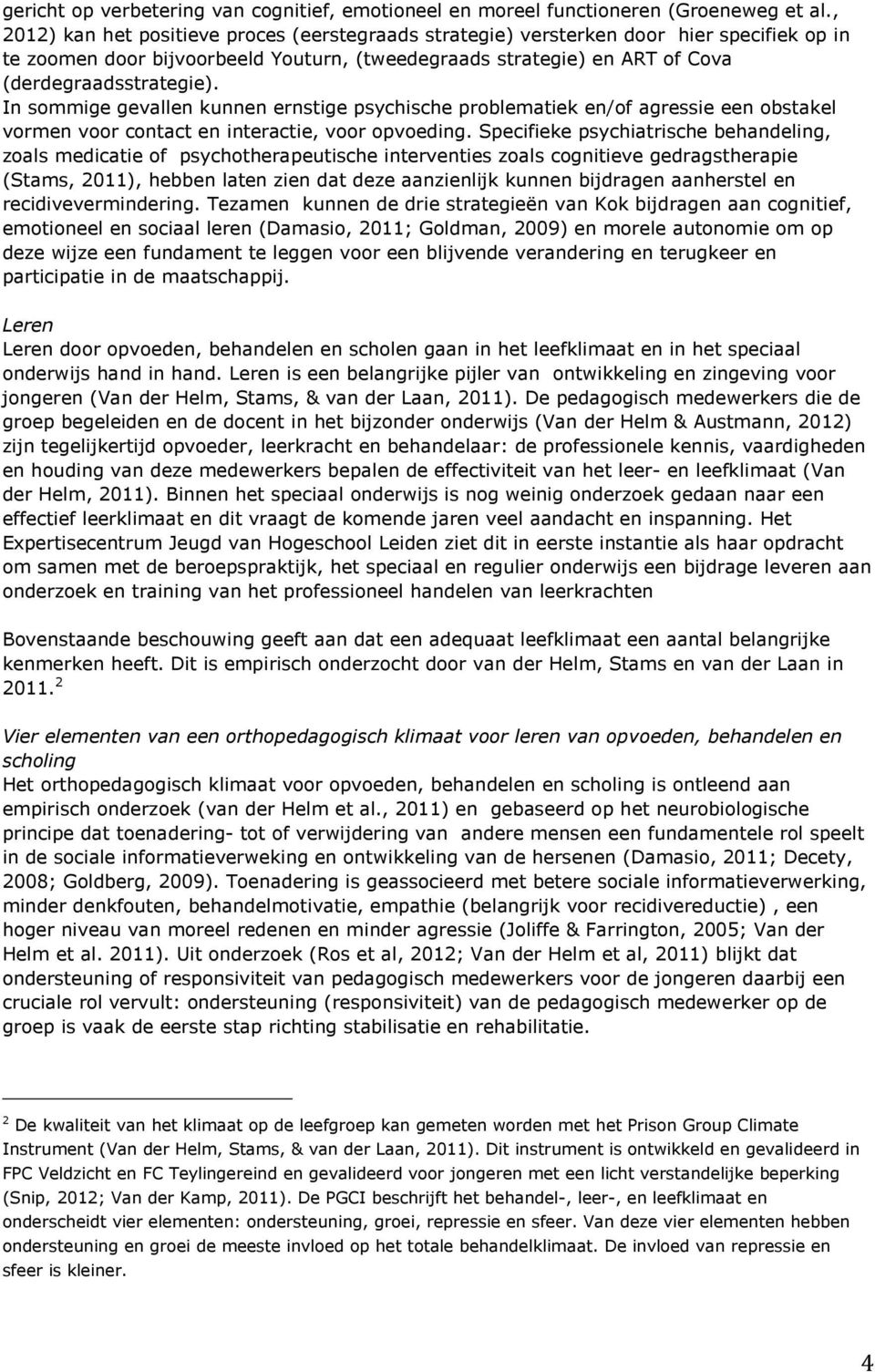 In sommige gevallen kunnen ernstige psychische problematiek en/of agressie een obstakel vormen voor contact en interactie, voor opvoeding.