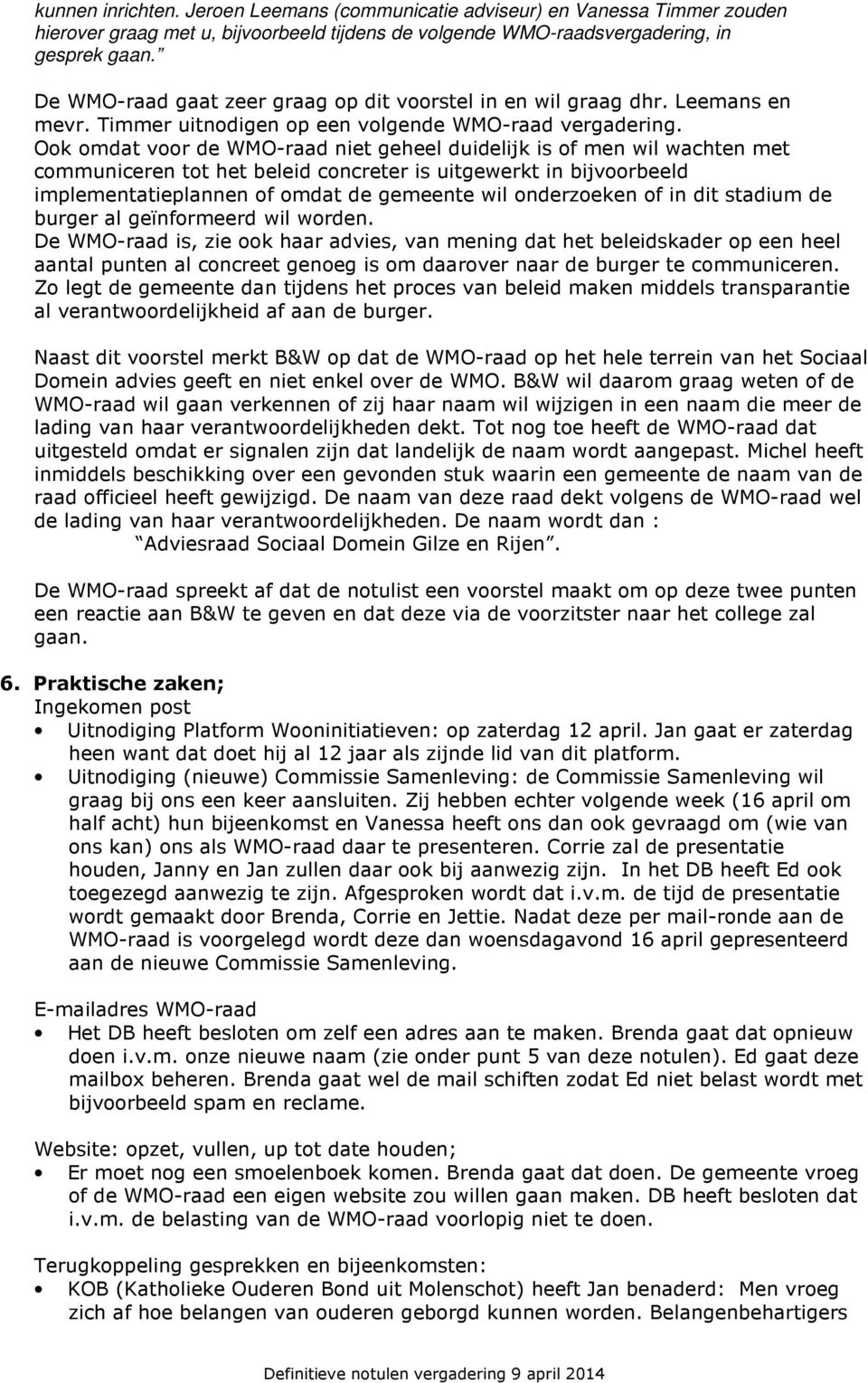 Ook omdat voor de WMO-raad niet geheel duidelijk is of men wil wachten met communiceren tot het beleid concreter is uitgewerkt in bijvoorbeeld implementatieplannen of omdat de gemeente wil