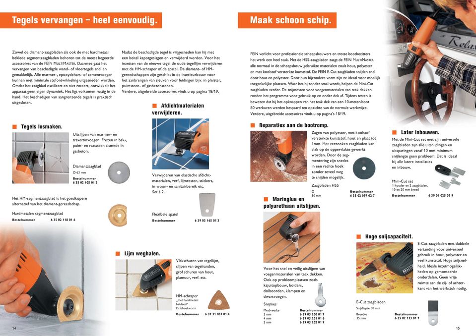 Omdat het zaagblad oscilleert en niet roteert, ontwikkelt het apparaat geen eigen dynamiek. Het ligt volkomen rustig in de hand. Het beschadigen van aangrenzende tegels is praktisch uitgesloten.