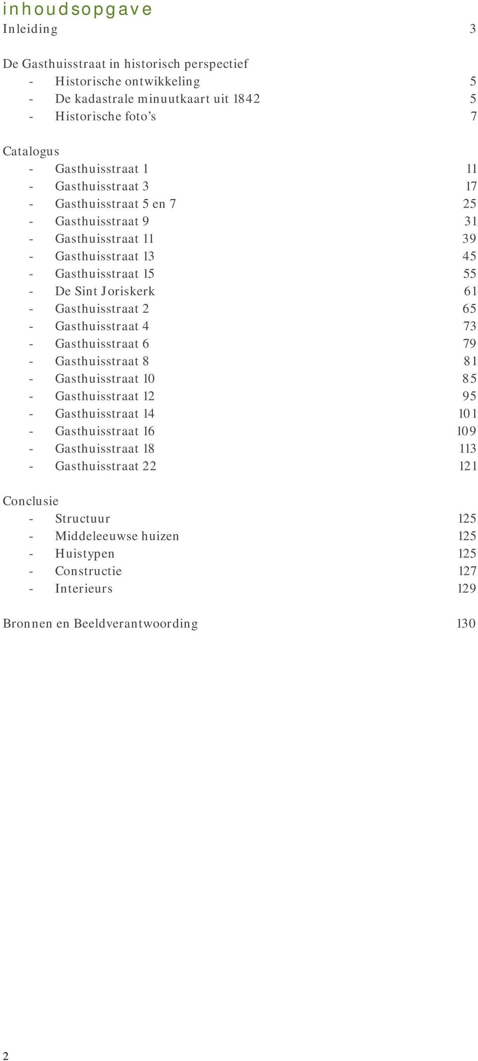 - Gasthuisstraat 6 - Gasthuisstraat 8 - Gasthuisstraat 10 - Gasthuisstraat 12 - Gasthuisstraat 14 - Gasthuisstraat 16 - Gasthuisstraat 18 - Gasthuisstraat 22 Conclusie - Structuur -