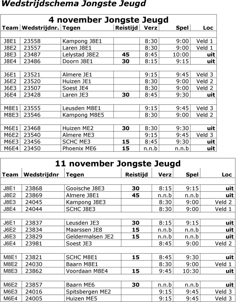 23521 Almere JE1 9:15 9:45 Veld 3 J6E2 23520 Huizen JE1 8:30 9:00 Veld 2 J6E3 23507 Soest JE4 8:30 9:00 Veld 2 J6E4 23428 Laren JE3 30 8:45 9:30 uit M8E1 23555 Leusden M8E1 9:15 9:45 Veld 3 M8E3