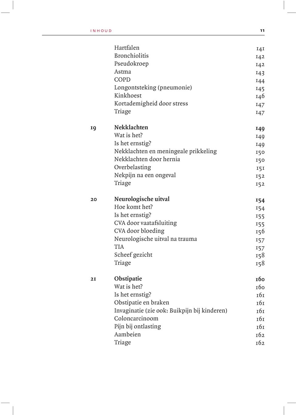 149 Nekklachten en meningeale prikkeling 150 Nekklachten door hernia 150 Overbelasting 151 Nekpijn na een ongeval 152 Triage 152 20 Neurologische uitval 154 Hoe komt het?