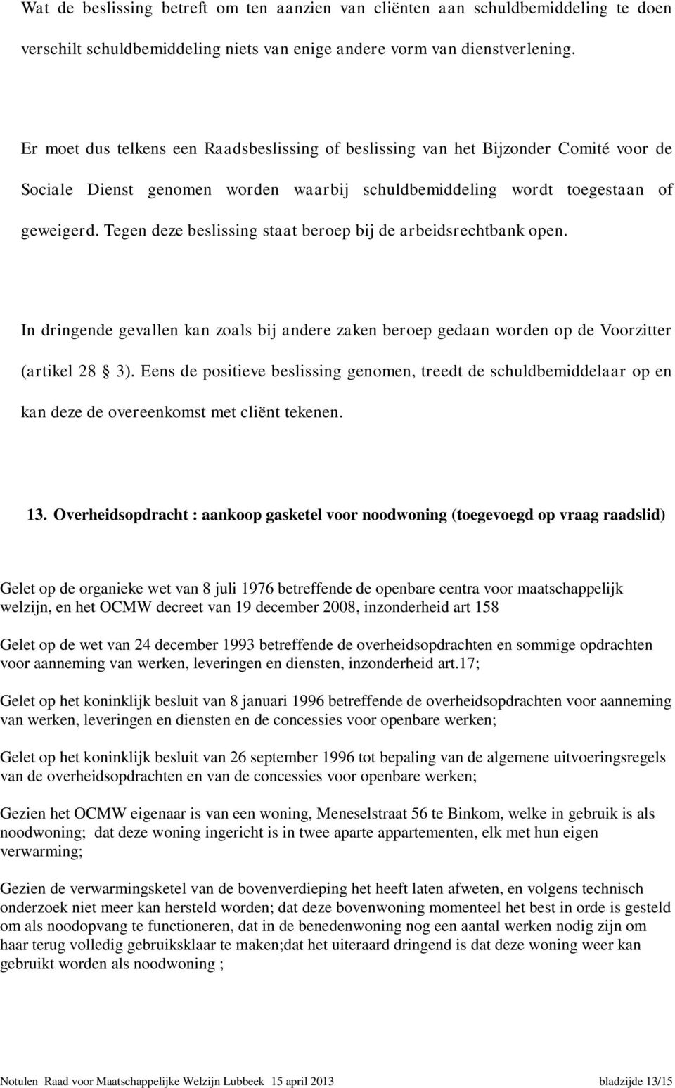 Tegen deze beslissing staat beroep bij de arbeidsrechtbank open. In dringende gevallen kan zoals bij andere zaken beroep gedaan worden op de Voorzitter (artikel 28 3).