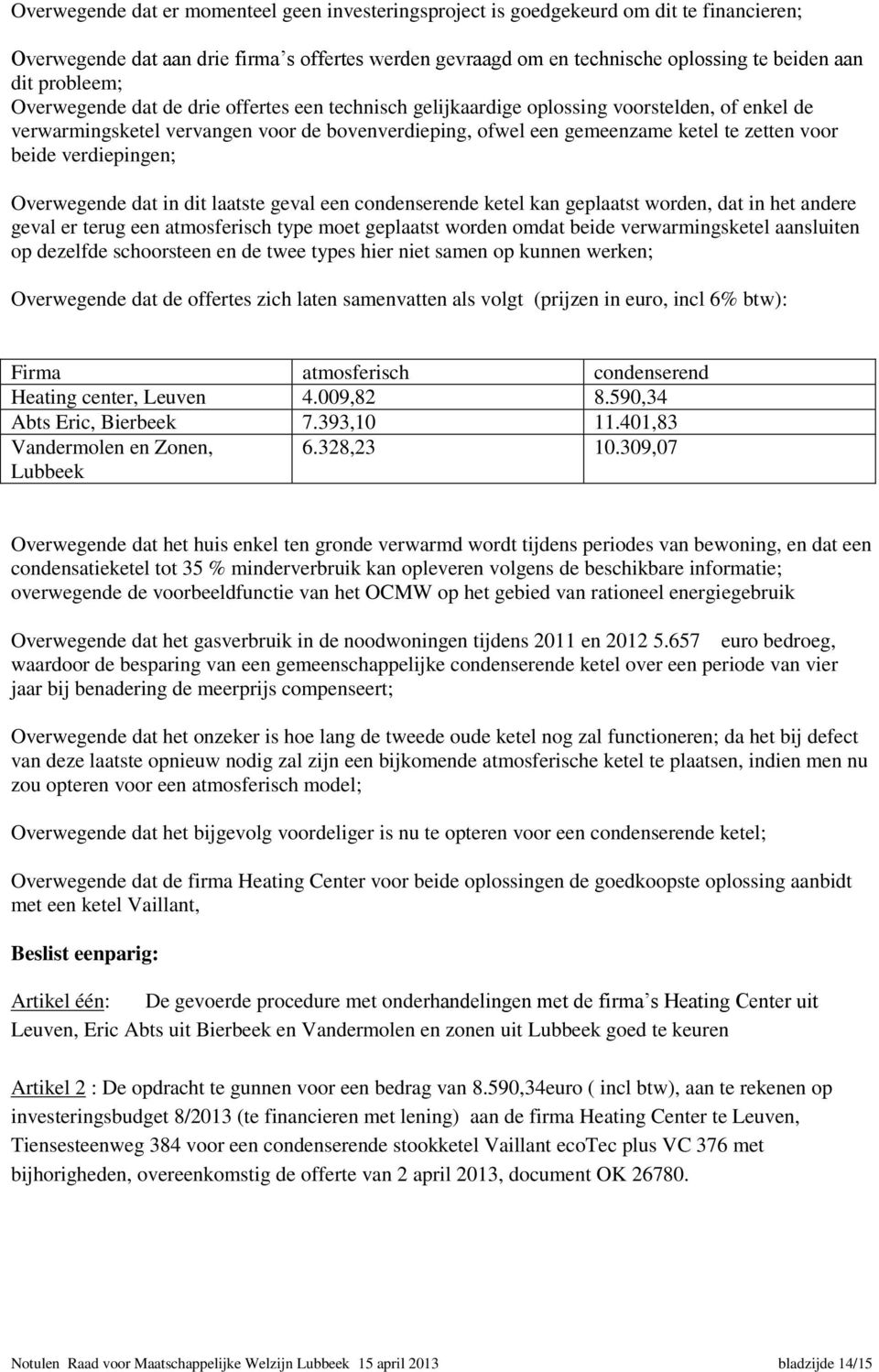 beide verdiepingen; Overwegende dat in dit laatste geval een condenserende ketel kan geplaatst worden, dat in het andere geval er terug een atmosferisch type moet geplaatst worden omdat beide