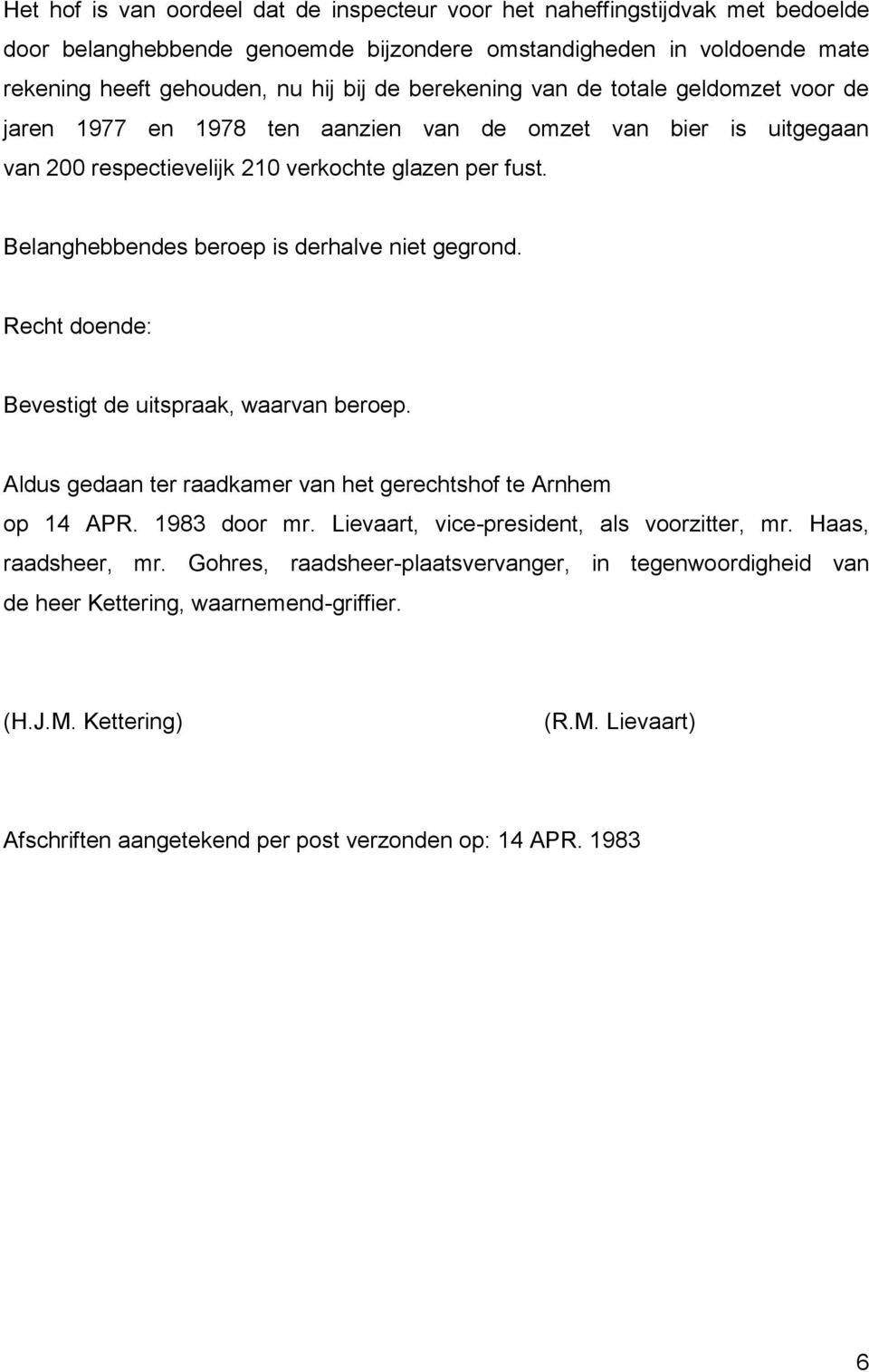 Belanghebbendes beroep is derhalve niet gegrond. Recht doende: Bevestigt de uitspraak, waarvan beroep. Aldus gedaan ter raadkamer van het gerechtshof te Arnhem op 14 APR. 1983 door mr.