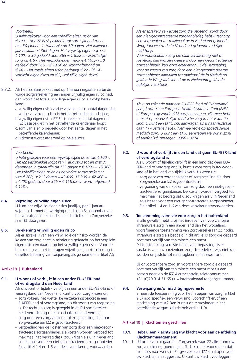 Het verplicht eigen risico is 165,- x 30 gedeeld door 365 = 13,56 en wordt afgerond op 14,-. Het totale eigen risico bedraagt 22