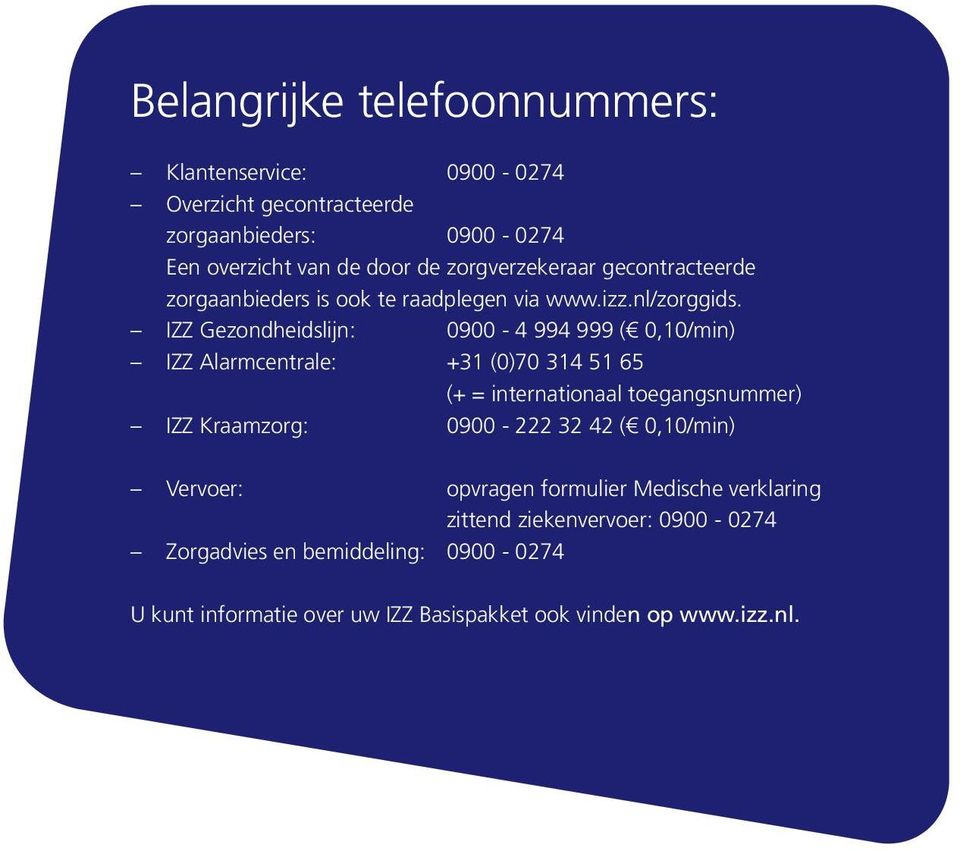 IZZ Gezondheidslijn: 0900-4 994 999 ( 0,10/min) IZZ Alarmcentrale: +31 (0)70 314 51 65 (+ = internationaal toegangsnummer) IZZ Kraamzorg: