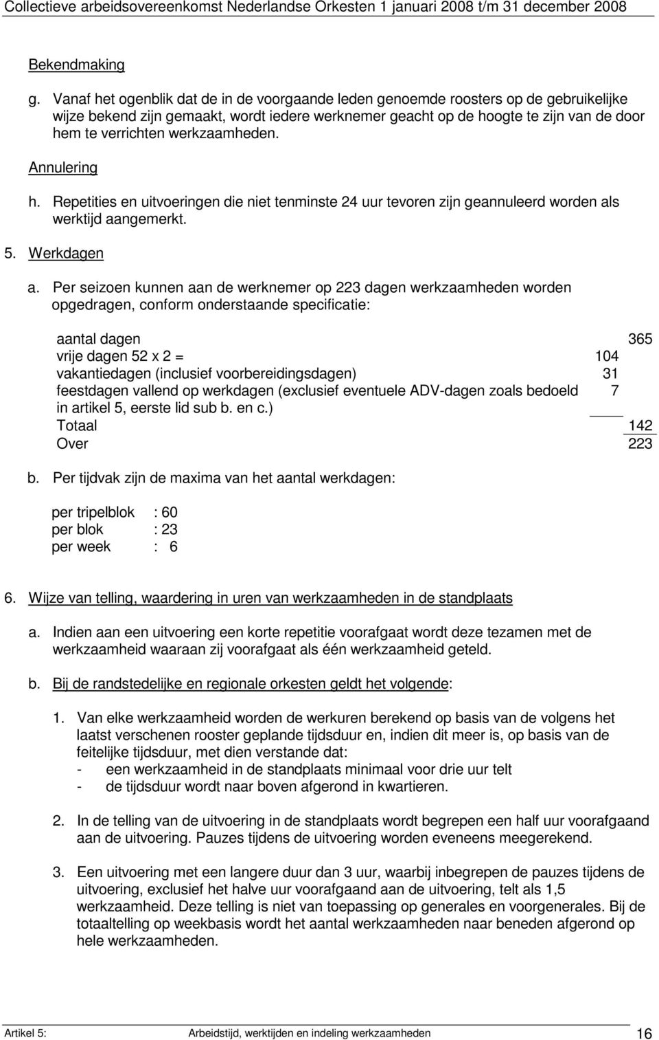 werkzaamheden. Annulering h. Repetities en uitvoeringen die niet tenminste 24 uur tevoren zijn geannuleerd worden als werktijd aangemerkt. 5. Werkdagen a.