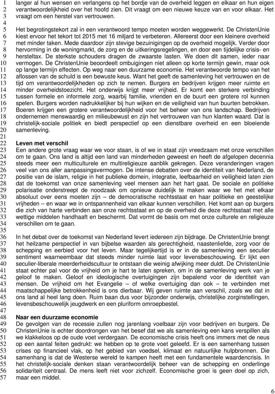 De ChristenUnie kiest ervoor het tekort tot 1 met 1 miljard te verbeteren. Allereerst door een kleinere overheid met minder taken. Mede daardoor zijn stevige bezuinigingen op de overheid mogelijk.