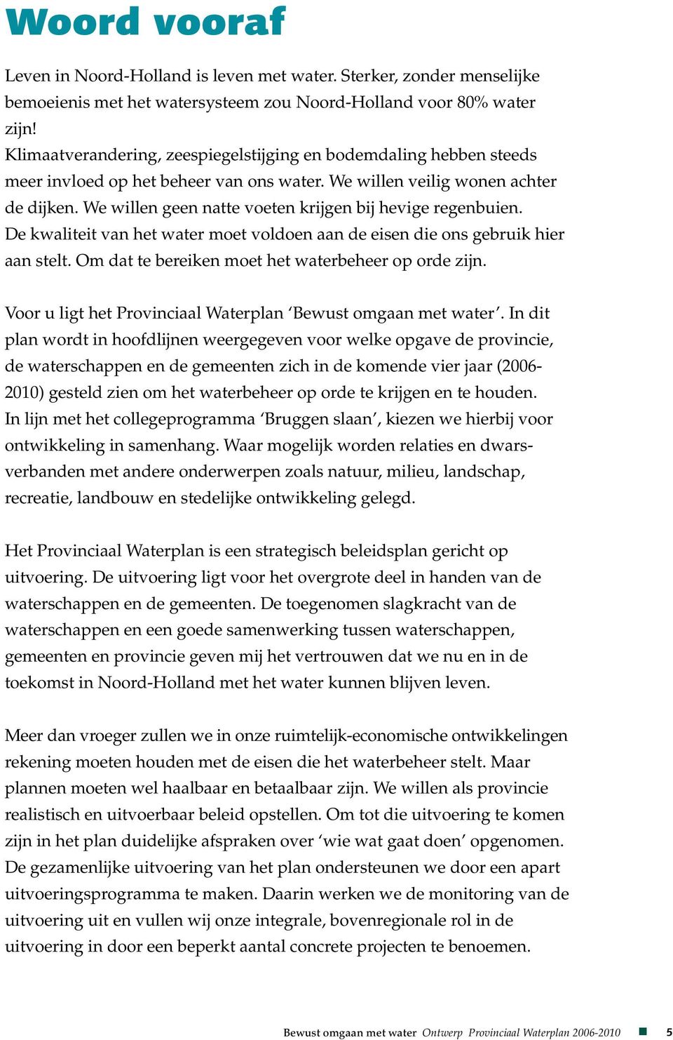 We willen geen natte voeten krijgen bij hevige regenbuien. De kwaliteit van het water moet voldoen aan de eisen die ons gebruik hier aan stelt. Om dat te bereiken moet het waterbeheer op orde zijn.