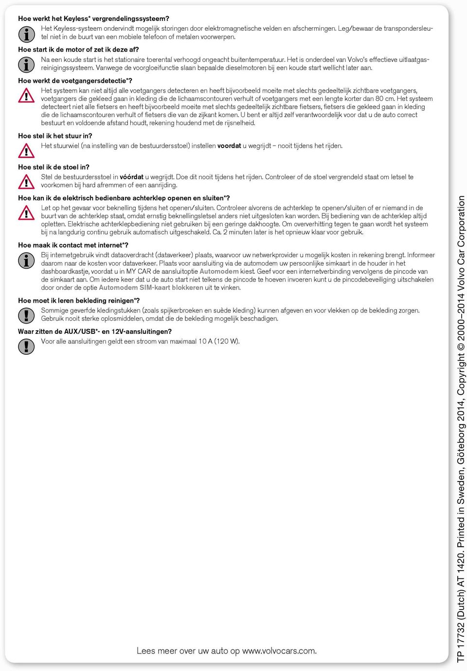 Na een koude start is het stationaire toerental verhoogd ongeacht buitentemperatuur. Het is onderdeel van Volvo s effectieve uitlaatgasreinigingssysteem.