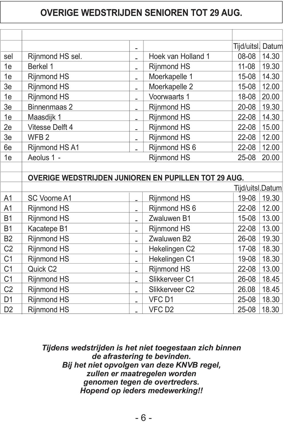 00 3e WFB 2 Rijnmond HS 2208 12.00 6e Rijnmond HS A1 Rijnmond HS 6 2208 12.00 1e Aeolus 1 Rijnmond HS 2508 20.00 OVERIGE WEDSTRIJDEN JUNIOREN EN PUPILLEN TOT 29 AUG. Tijd/uitsl.