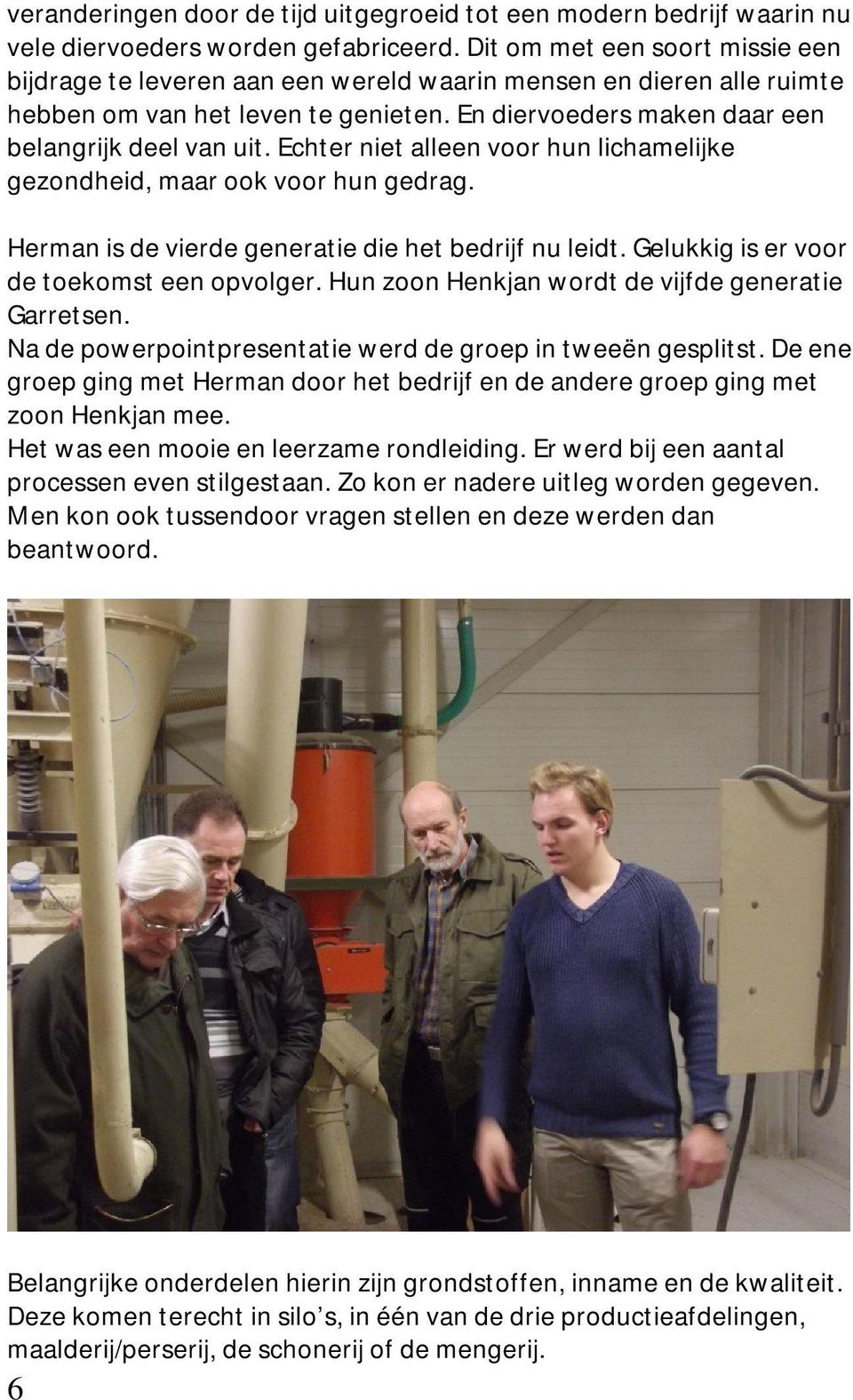 Echter niet alleen voor hun lichamelijke gezondheid, maar ook voor hun gedrag. Herman is de vierde generatie die het bedrijf nu leidt. Gelukkig is er voor de toekomst een opvolger.