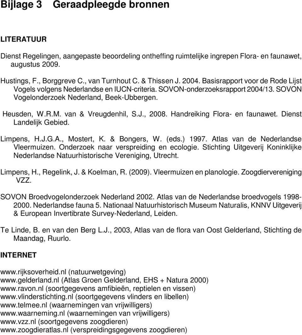 van & Vreugdenhil, S.J., 2008. Handreiking Flora- en faunawet. Dienst Landelijk Gebied. Limpens, H.J.G.A., Mostert, K. & Bongers, W. (eds.) 1997. Atlas van de Nederlandse Vleermuizen.