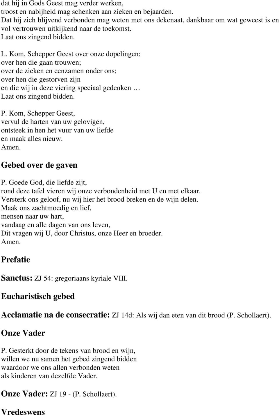 Kom, Schepper Geest over onze dopelingen; over hen die gaan trouwen; over de zieken en eenzamen onder ons; over hen die gestorven zijn en die wij in deze viering speciaal gedenken P.